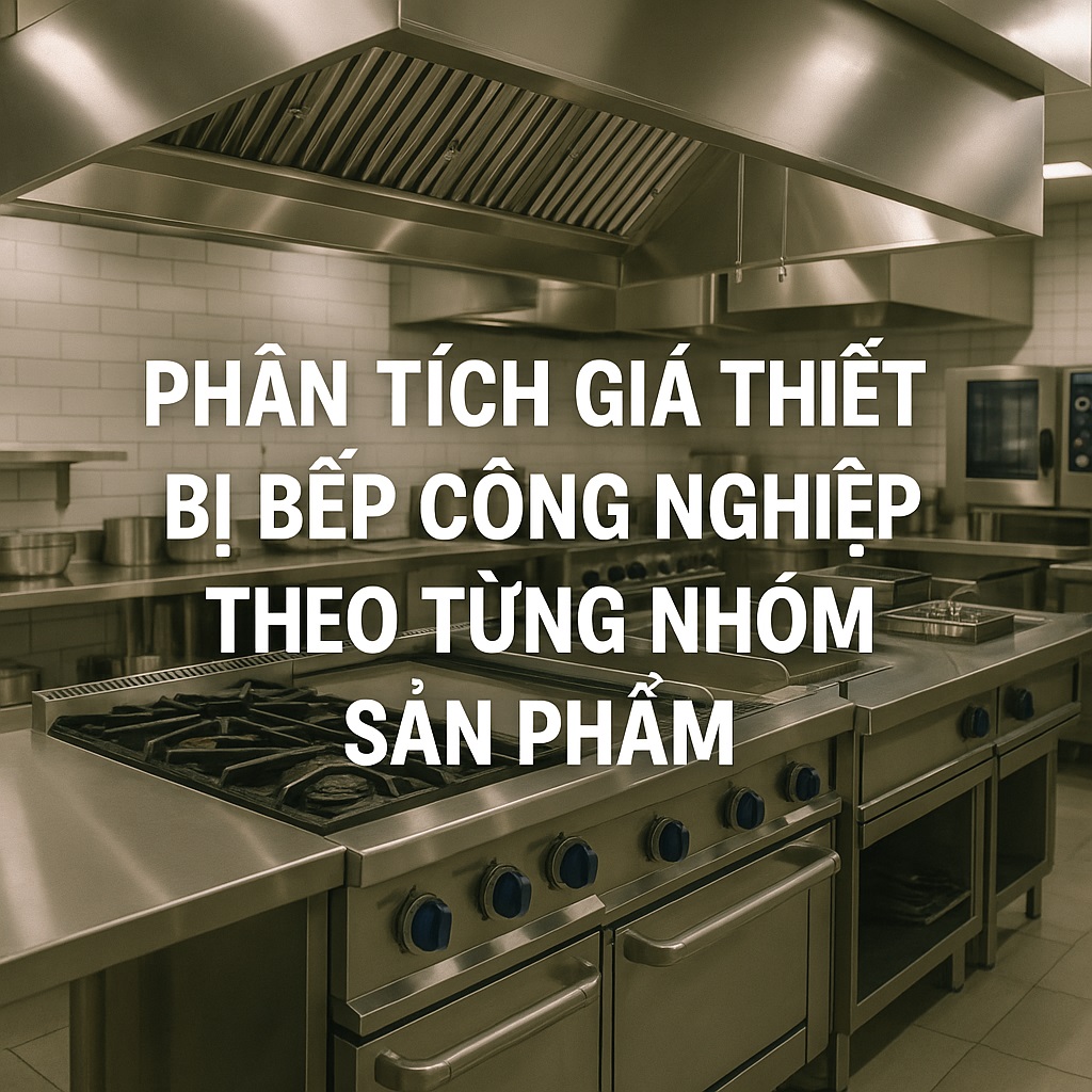 Phân tích giá thiết bị bếp công nghiệp theo từng nhóm sản phẩm Phân tích giá thiết bị bếp công nghiệp theo từng nhóm sản phẩm